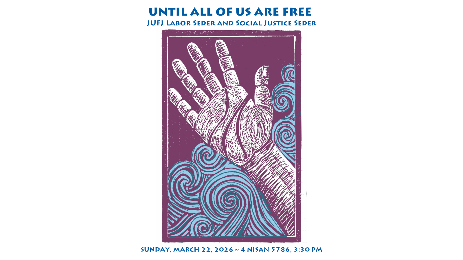 Until All of Us Are Free: JUFJ Labor Seder and Social Justice Seder. Sunday, March 22, 2026 / 4 Nisan 5786, 3:30 PM